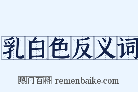 乳白色反义词是什么意思的图片